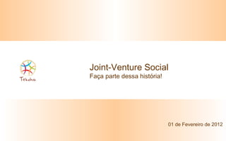 Joint-Venture Social Faça parte dessa história! 01 de Fevereiro de 2012 