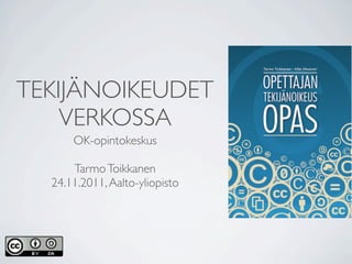 TEKIJÄNOIKEUDET
    VERKOSSA
      OK-opintokeskus

      Tarmo Toikkanen
  24.11.2011, Aalto-yliopisto
 