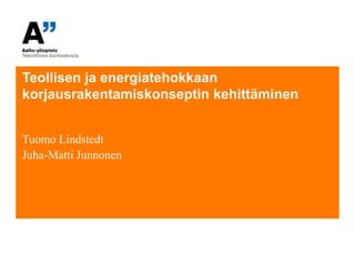 Teollisen ja energiatehokkaan
korjausrakentamiskonseptin kehittäminen


Tuomo Lindstedt
Juha-Matti Junnonen
 