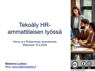 Tekoäly HR-
ammattilaisen työssä
Henry ry:n Pohjanmaan alueverkosto
Webinaari 15.2.2024
Matleena Laakso
Blogi: www.matleenalaakso.fi
Kuva: Copilot/Designer
 