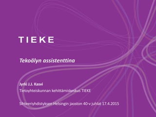 Tekoälyn assistenttina
Jyrki J.J. Kasvi
Tietoyhteiskunnan kehittämiskeskus TIEKE
Sihteeriyhdistyksen Helsingin jaoston 40-v juhlat 17.4.2015
 