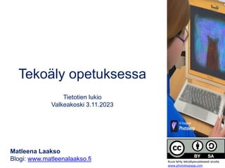 Tekoäly opetuksessa
Tietotien lukio
Valkeakoski 3.11.2023
Matleena Laakso
Blogi: www.matleenalaakso.fi Kuva tehty tekoälyavusteisesti sivulla:
www.photoleapapp.com
 