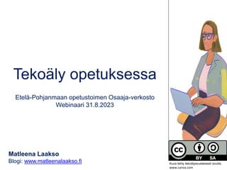 Tekoäly opetuksessa
Etelä-Pohjanmaan opetustoimen Osaaja-verkosto
Webinaari 31.8.2023
Matleena Laakso
Blogi: www.matleenalaakso.fi Kuva tehty tekoälyavusteisesti sivulla:
www.canva.com
 