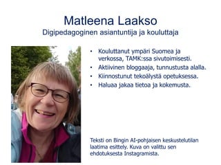 Matleena Laakso
Digipedagoginen asiantuntija ja kouluttaja
• Kouluttanut ympäri Suomea ja
verkossa, TAMK:ssa sivutoimisest...