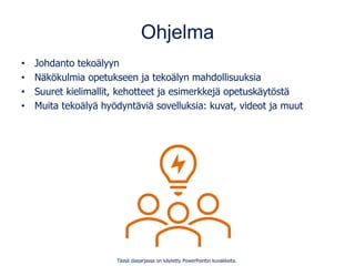 Ohjelma
• Johdanto tekoälyyn
• Näkökulmia opetukseen ja tekoälyn mahdollisuuksia
• Suuret kielimallit, kehotteet ja esimer...