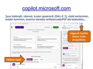 copilot.microsoft.com
Suuri kielimalli, internet, kuvien generointi (DALL-E 3), niistä kertominen,
koodin luominen, avoinna olevasta verkkosivusta/PDF:stä keskustelu,..
Valitse tyyli
Edgessä Copilot
löytyy myös
sivupalkista.
 