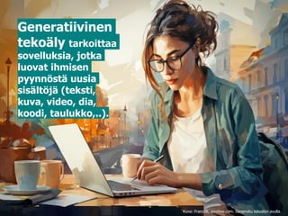 Generatiivinen
tekoäly tarkoittaa
sovelluksia, jotka
luovat ihmisen
pyynnöstä uusia
sisältöjä (teksti,
kuva, video, dia,
koodi, taulukko,..).
Kuva: Franz26, pixabay.com. Generoitu tekoälyn avulla.
 