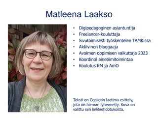 Matleena Laakso
• Digipedagoginen asiantuntija
• Freelancer-kouluttaja
• Sivutoimisesti työskentelee TAMKissa
• Aktiivinen...