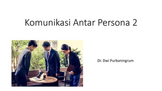 Komunikasi Antar Persona 2
Dr. Dwi Purbaningrum
 