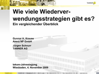 TANNER AG © TANNER AG • Kemptener Str. 99 • 88131 Lindau • Tel.: +49 (0) 83 82 / 2 72 - 0 • Fax: +49 (0) 83 82 / 2 72 - 900 • www.tanner.de 
Wie viele Wiederver- wendungsstrategien gibt es? Ein vergleichender Überblick 
Gunnar H. Krause Areva NP GmbH 
Jürgen Schnurr TANNER AG 
tekom-Jahrestagung Wiesbaden, 4. November 2009  