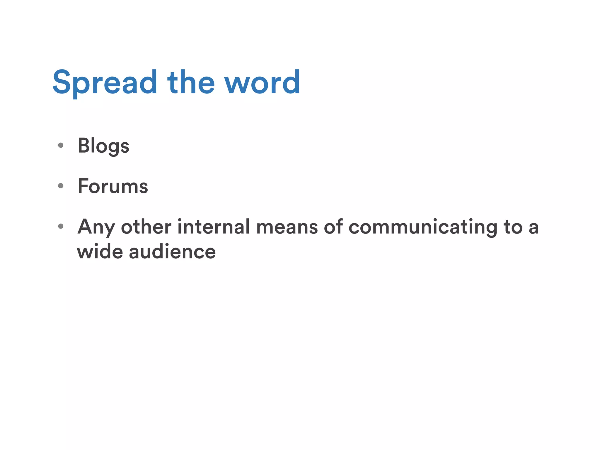 •  Blogs
Spread the word
•  Forums
•  Any other internal means of communicating to a
wide audience
 