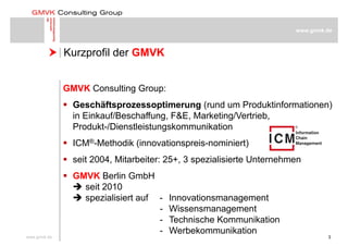 
www.gmvk.de
Kurzprofil der GMVK Kurzprofil der GMVK
GMVK Consulting Group:
 Geschäftsprozessoptimerung (rund um Produk...