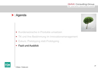  Agenda
 Kundenwünsche in Produkte umsetzen
 TK und ihre Bestimmung im Innovationsmanagement
 Exkurs: Pretotyping statt Prototyping
 Fazit und Ausblick
27
© Mopic - Fotolia.com
 