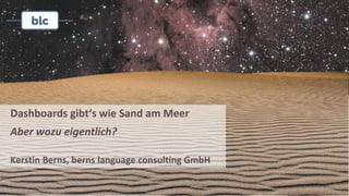 Dashboards gibt‘s wie Sand am Meer
Aber wozu eigentlich?
Kerstin Berns, berns language consulting GmbH
 