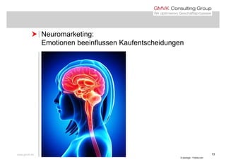  Neuromarketing: Neuromarketing:
Emotionen beeinflussen Kaufentscheidungen
www.gmvk.de 13
© pixologic - Fotolia.com
 