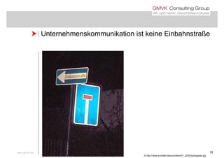  Unternehmenskommunikation ist keine Einbahnstraße Unternehmenskommunikation ist keine Einbahnstraße
www.gmvk.de 18
© http://www.avoided.de/pics/other/01_2005/sackgasse.jpg
 