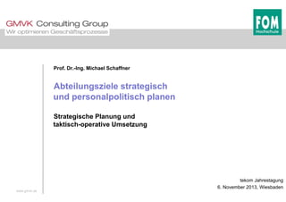 Prof. Dr.-Ing. Michael Schaffner
Abteilungsziele strategisch
und personalpolitisch planenp p p
Strategische Planung und
ta...