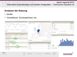 Seite 12
07.06.2015
tekom regional 2015
Technische Dokumentation auf mobilen Endgeräten – TechComm Industrie 4.0
Analysen der Nutzung
 Geräte
 Verweildauer, Suchergebnisse, etc.
 