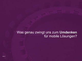Seite 5
Was genau zwingt uns zum Umdenken
für mobile Lösungen?
 