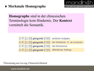  Merkmale Homographe 
Homographe sind in der chinesischen 
Terminologie kein Hindernis. Der Kontext 
vermittelt die Semantik. 
Übersetzung aus Leo.org, Chinesisch-Deutsch 
wDwowcu.mmanednritc hS.neertvice Center 
 