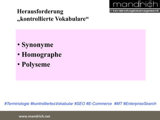 Herausforderung 
„kontrollierte Vokabulare“ 
• Synonyme 
• Homographe 
• Polyseme 
#Terminologie #kontrolliertesVokabular #SEO #E-Commerce #MT #EnterpriseSearch 
wDwowcu.mmanednritc hS.neertvice Center 
 