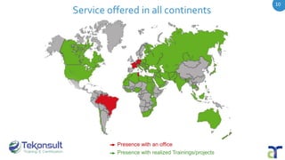 10
10
Presence with an office
Presence with realized Trainings/projects
Service offered in all continents
 