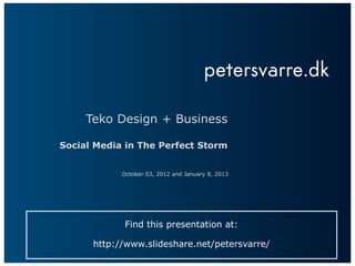 Teko Design + Business

Social Media in The Perfect Storm


            October 03, 2012 and January 8, 2013




             Find this presentation at:

      http://www.slideshare.net/petersvarre/
 