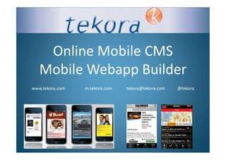 Online Mobile CMS
   Mobile Webapp Builder
www.tekora.com   m.tekora.com   tekora@tekora.com   @tekora
 