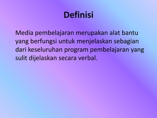 Definisi
Media pembelajaran merupakan alat bantu
yang berfungsi untuk menjelaskan sebagian
dari keseluruhan program pembelajaran yang
sulit dijelaskan secara verbal.
 
