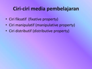 Ciri-ciri media pembelajaran
• Ciri fiksatif (fixative property)
• Ciri manipulatif (manipulative property)
• Ciri distributif (distributive property)
 