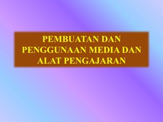 PEMBUATAN DAN
PENGGUNAAN MEDIA DAN
ALAT PENGAJARAN
 