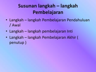 Susunan langkah – langkah
Pembelajaran
• Langkah – langkah Pembelajaran Pendahuluan
/ Awal
• Langkah – langkah pembelajaran Inti
• Langkah – langkah Pembelajaran Akhir (
penutup )
 