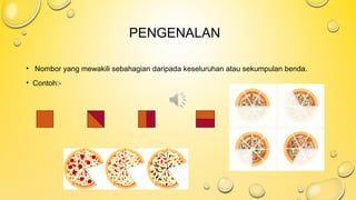PENGENALAN
• Nombor yang mewakili sebahagian daripada keseluruhan atau sekumpulan benda.
• Contoh:-
 