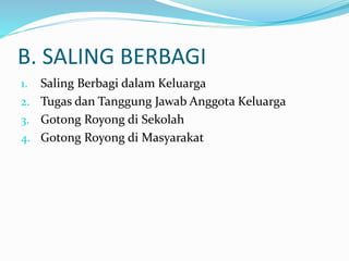 B. SALING BERBAGI
1. Saling Berbagi dalam Keluarga
2. Tugas dan Tanggung Jawab Anggota Keluarga
3. Gotong Royong di Sekolah
4. Gotong Royong di Masyarakat
 