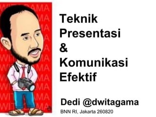 Teknik
Presentasi
&
Komunikasi
Efektif
Dedi @dwitagama
BNN RI, Jakarta 260820
 