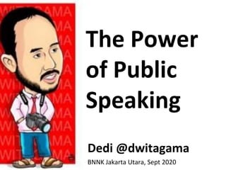 The Power
of Public
Speaking
Dedi @dwitagama
BNNK Jakarta Utara, Sept 2020
 