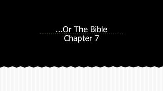 ...Or The Bible 
Chapter 7 
 