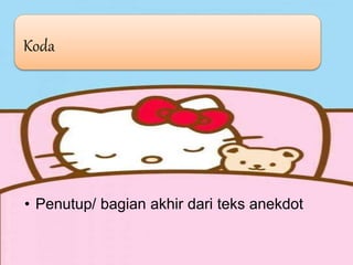 Koda
• Penutup/ bagian akhir dari teks anekdot
 