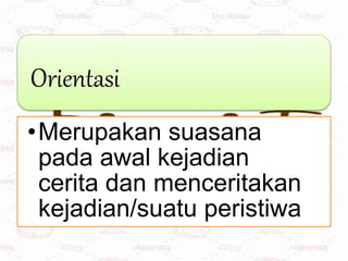 Orientasi
•Merupakan suasana
pada awal kejadian
cerita dan menceritakan
kejadian/suatu peristiwa
 