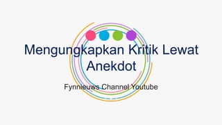Mengungkapkan Kritik Lewat
Anekdot
Fynnieuws Channel Youtube
 
