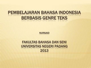 PEMBELAJARAN BAHASA INDONESIA
BERBASIS GENRE TEKS
NURSAID

FAKULTAS BAHASA DAN SENI
UNIVERSITAS NEGERI PADANG
2013

 