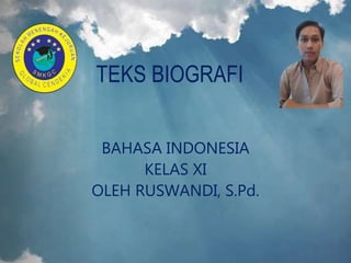 TEKS BIOGRAFI
BAHASA INDONESIA
KELAS XI
OLEH RUSWANDI, S.Pd.
 