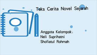 Anggota Kelompok:
Neli Suprihatni
Shofiatul Rohmah
Teks Cerita Novel Sejarah
 