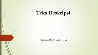 Teks Deskripsi
Tengku Aldy Hatta, S.Pd.
 