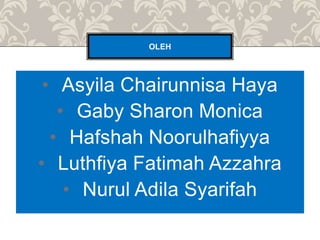 • Asyila Chairunnisa Haya
• Gaby Sharon Monica
• Hafshah Noorulhafiyya
• Luthfiya Fatimah Azzahra
• Nurul Adila Syarifah
OLEH
 