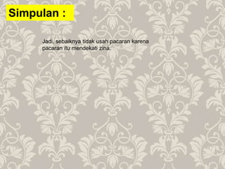 Simpulan :
Jadi, sebaiknya tidak usah pacaran karena
pacaran itu mendekati zina.
 