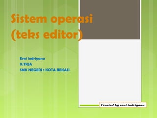Sistem operasi
(teks editor)
Erni indriyana
X.TKJA
SMK NEGERI 1 KOTA BEKASI
Created by erni indriyana
 