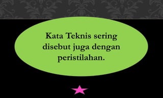 Kata Teknis sering
disebut juga dengan
peristilahan.
 