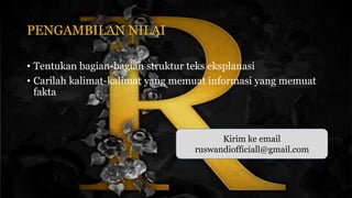 • Tentukan bagian-bagian struktur teks eksplanasi
• Carilah kalimat-kalimat yang memuat informasi yang memuat
fakta
PENGAMBILAN NILAI
Kirim ke email
ruswandiofficiall@gmail.com
 