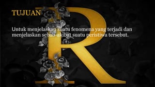 TUJUAN
Untuk menjelaskan suatu fenomena yang terjadi dan
menjelaskan sebab-akibat suatu peristiwa tersebut.
 